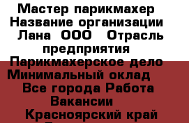 Мастер-парикмахер › Название организации ­ Лана, ООО › Отрасль предприятия ­ Парикмахерское дело › Минимальный оклад ­ 1 - Все города Работа » Вакансии   . Красноярский край,Дивногорск г.